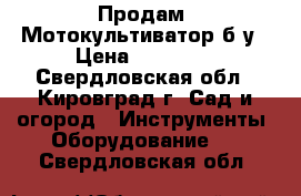 Продам  Мотокультиватор б.у › Цена ­ 20 000 - Свердловская обл., Кировград г. Сад и огород » Инструменты. Оборудование   . Свердловская обл.